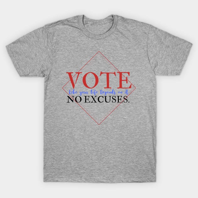 Vote Like Your Life Depends on it - No Excuses. T-Shirt by Ink in Possibilities